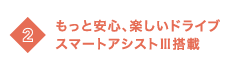02 もっと安心、楽しいドライブスマートアシストIII搭載