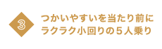 03 つかいやすいを当たり前にラクラク小回りの５人乗り