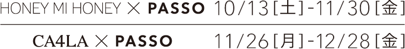 HONEY MI HONEY x PASSO 10/13-11/30｜CA4LA x PASSO 11/26-12/28