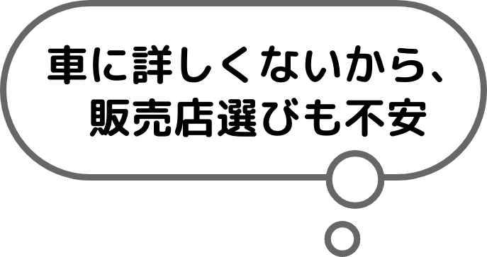 車に詳しくないから、販売店選びも不安