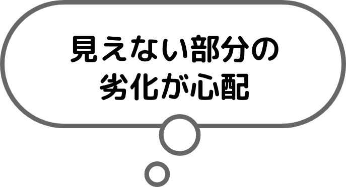 見えない部分の劣化が心配