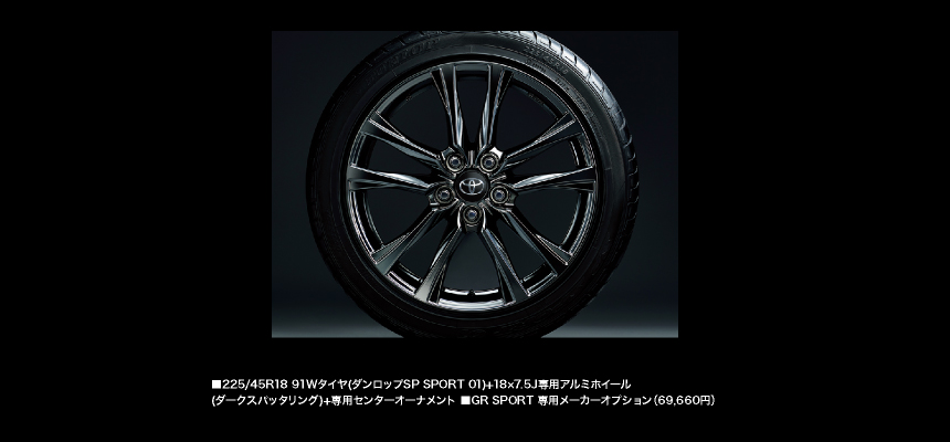 225/40R18タイヤ（ダンロップSP SPORT 2050）＆18×7 1/2Jアルミホイール（ダークグレー塗装＋切削光輝＋レーザー照射レッドライン）＋専用センターオーナメント S“ナビパッケージ・GR SPORT”に標準設定。